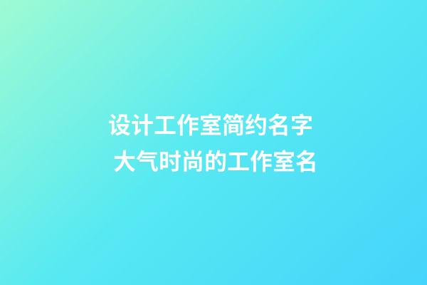 设计工作室简约名字  大气时尚的工作室名